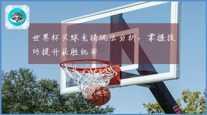 世界杯买球竞猜玩法分析，掌握技巧提升获胜机率