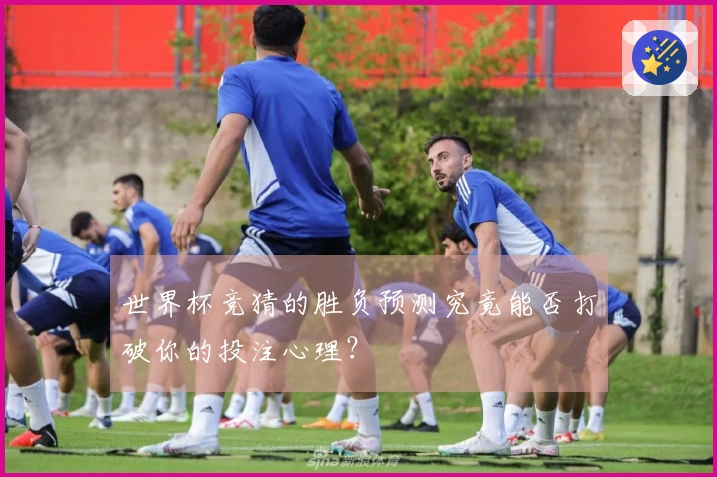 世界杯竞猜的胜负预测究竟能否打破你的投注心理？