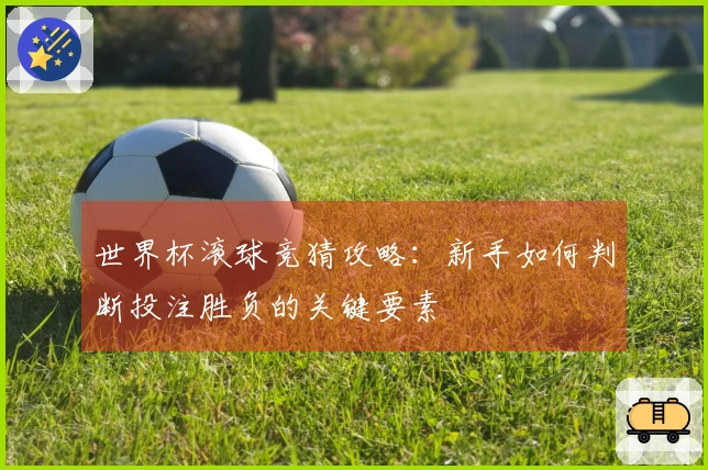 世界杯滚球竞猜攻略：新手如何判断投注胜负的关键要素