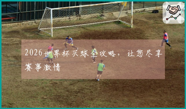 2026世界杯买球全攻略,让您尽享赛事激情