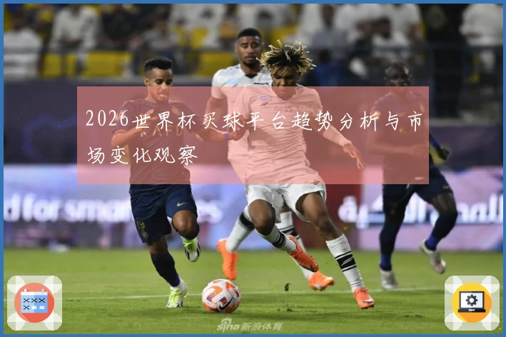 2026世界杯买球平台趋势分析与市场变化观察