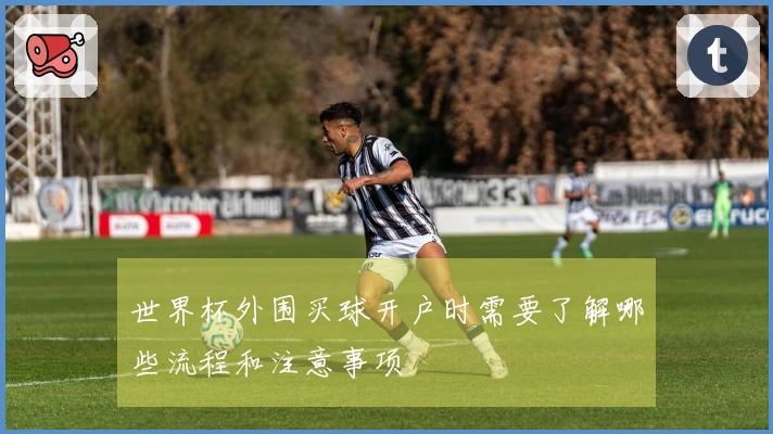 世界杯外围买球开户时需要了解哪些流程和注意事项