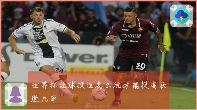 世界杯让球投注怎么玩才能提高获胜几率