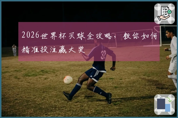 2026世界杯买球全攻略，教你如何精准投注赢大奖