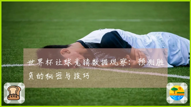 世界杯让球竞猜数据观察：预测胜负的秘密与技巧