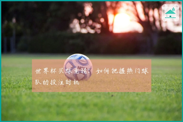 世界杯买球竞猜：如何把握热门球队的投注时机