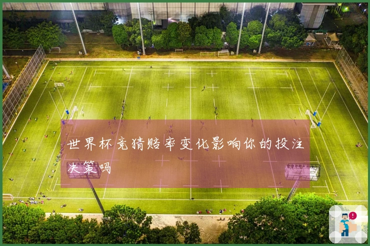 世界杯竞猜赔率变化影响你的投注决策吗