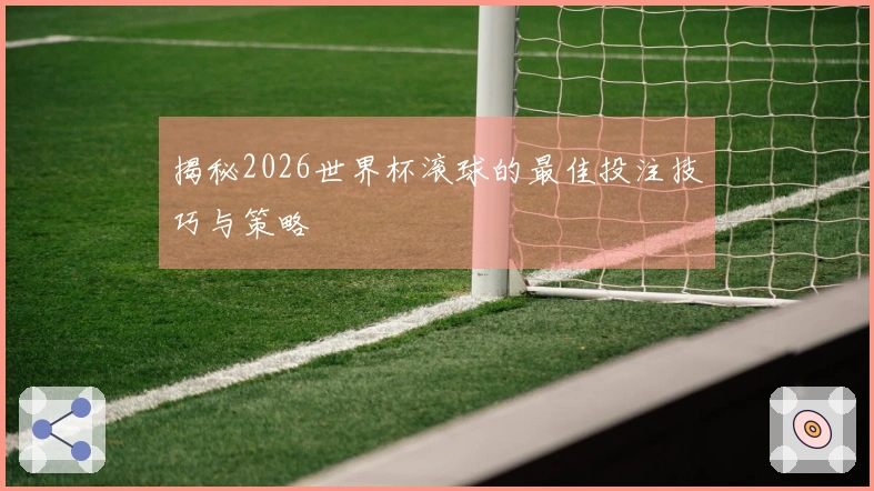 揭秘2026世界杯滚球的最佳投注技巧与策略