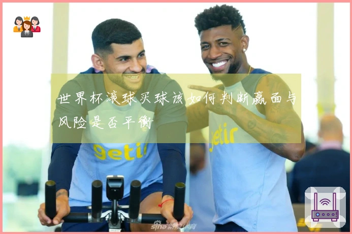世界杯滚球买球该如何判断赢面与风险是否平衡