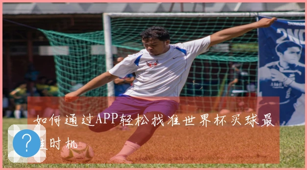 如何通过APP轻松找准世界杯买球最佳时机