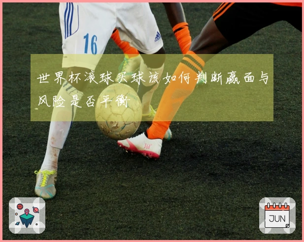 世界杯滚球买球该如何判断赢面与风险是否平衡